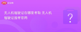 无人机驾驶证在哪里考取 无人机驾驶证报考官网