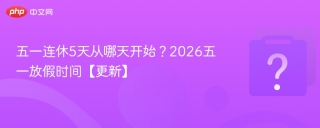 五一连休5天从哪天开始?2026五一放假时间【更新】 - php中文网