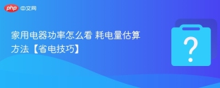 家用电器功率怎么看 耗电量估算方法【省电技巧】