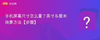 手机屏幕尺寸怎么量？英寸与厘米换算方法【步骤】