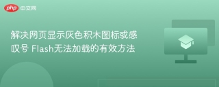 解决网页显示灰色积木图标或感叹号 flash无法加载的有效方法 - php中文网