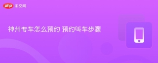 神州专车怎么预约 预约叫车步骤