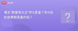 博主“斯奎奇大王”牢A是谁？牢A说的故事都是真的吗？