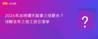 2026年加班哪天能拿三倍薪水？ 详解全年三倍工资日清单