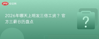 2026年哪天上班发三倍工资？ 官方三薪日历盘点
