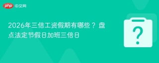 2026年三倍工资假期有哪些？ 盘点法定节假日加班三倍日