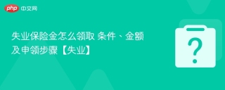 失业保险金怎么领取 条件、金额及申领步骤【失业】