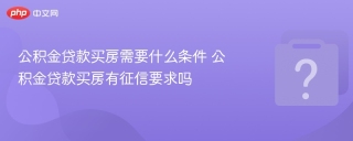 公积金贷款买房需要什么条件 公积金贷款买房有征信要求吗