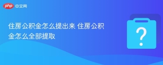 住房公积金怎么提出来 住房公积金怎么全部提取