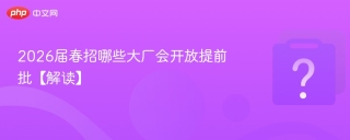 2026届春招哪些大厂会开放提前批【解读】