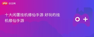 十大闲置挂机修仙手游 好玩的挂机修仙手游