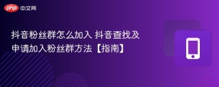 抖音粉丝群怎么加入 抖音查找及申请加入粉丝群方法【指南】 - php中文网