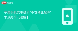 苹果手机充电提示“不支持此配件”怎么办?【速解】 - php中文网