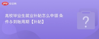高校毕业生就业补贴怎么申领 条件与到账周期【补贴】