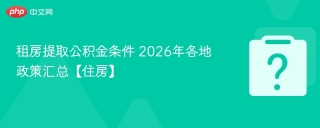租房提取公积金条件 2026年各地政策汇总【住房】