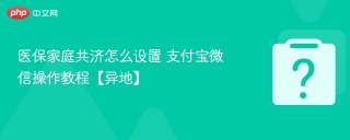 医保家庭共济怎么设置 支付宝微信操作教程【异地】