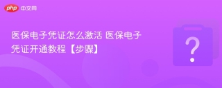 医保电子凭证怎么激活 医保电子凭证开通教程【步骤】