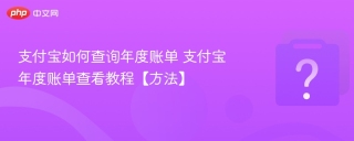 支付宝如何查询年度账单 支付宝年度账单查看教程【方法】