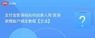 支付宝医保码如何给家人用 医保亲情账户绑定教程【方法】