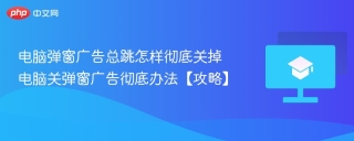电脑弹窗广告总跳怎样彻底关掉 电脑关弹窗广告彻底办法【攻略】