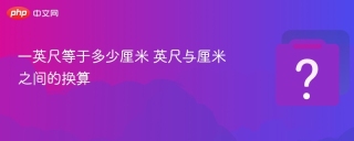 一英尺等于多少厘米 英尺与厘米之间的换算 - php中文网