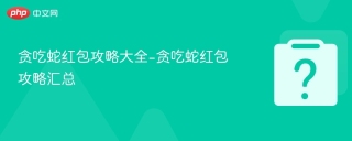 贪吃蛇红包攻略大全-贪吃蛇红包攻略汇总