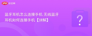 蓝牙耳机怎么连接手机 无线蓝牙耳机如何连接手机【详解】