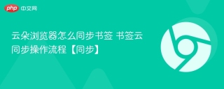 云朵浏览器怎么同步书签 书签云同步操作流程【同步】