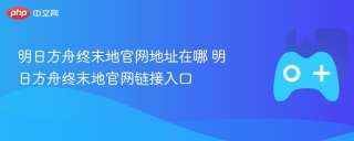 明日方舟终末地官网地址在哪 明日方舟终末地官网链接入口