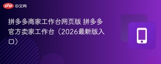 拼多多商家工作台网页版 拼多多官方卖家工作台（2026最新版入口）