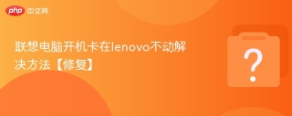 联想电脑开机卡在lenovo不动解决方法【修复】 - php中文网