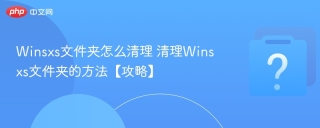 Winsxs文件夹怎么清理 清理Winsxs文件夹的方法【攻略】