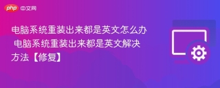 电脑系统重装出来都是英文怎么办 电脑系统重装出来都是英文解决方法【修复】 - php中文网