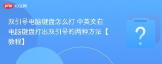 双引号电脑键盘怎么打 中英文在电脑键盘打出双引号的两种方法【教程】