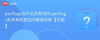 perflogs为什么无权访问 perflogs文件夹无权访问原因分析【介绍】 - php中文网