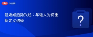 轻婚姻趋势兴起：年轻人为何重新定义结婚