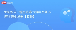 手机怎么一键生成春节拜年文案 AI拜年语生成器【超快】