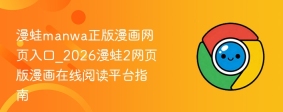 漫蛙manwa正版漫画网页入口_2026漫蛙2网页版漫画在线阅读平台指南