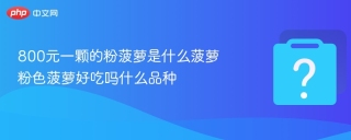800元一颗的粉菠萝是什么菠萝  粉色菠萝好吃吗什么品种