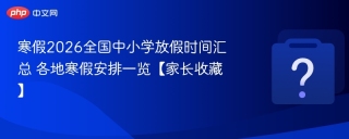 寒假2026全国中小学放假时间汇总 各地寒假安排一览【家长收藏】