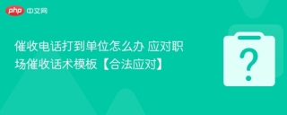 催收电话打到单位怎么办 应对职场催收话术模板【合法应对】 - php中文网