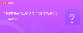 “赛博相亲”是真的吗？“赛博相亲”是什么意思