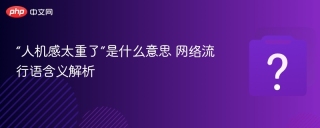 “人机感太重了”是什么意思 网络流行语含义解析