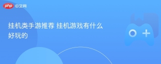 挂机类手游推荐 挂机游戏有什么好玩的 - php中文网