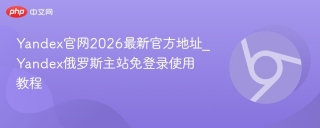 Yandex官网2026最新官方地址_Yandex俄罗斯主站免登录使用教程