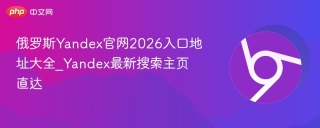 俄罗斯Yandex官网2026入口地址大全_Yandex最新搜索主页直达