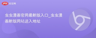 虫虫漫画官网最新版入口_虫虫漫画新版网站进入地址