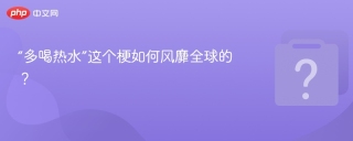 “多喝热水”这个梗如何风靡全球的？