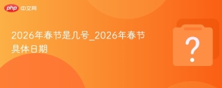 2026年春节是几号_2026年春节具体日期 - php中文网