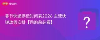 春节快递停运时间表2026 主流快递放假安排【网购前必看】